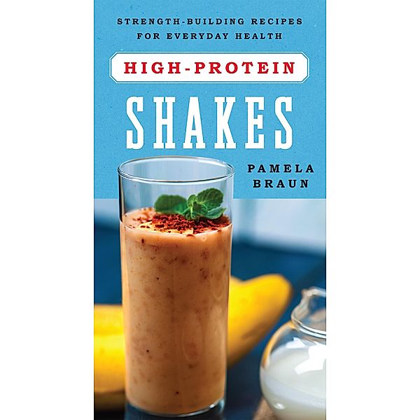 High-Protein Shakes: Strength-Building Recipes for Everyday Health, Pamela Braun