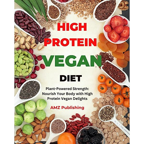 High Protein Vegan Diet : Plant-Powered Strength: Nourish Your Body with High Protein Vegan Delights, Amz Publishing