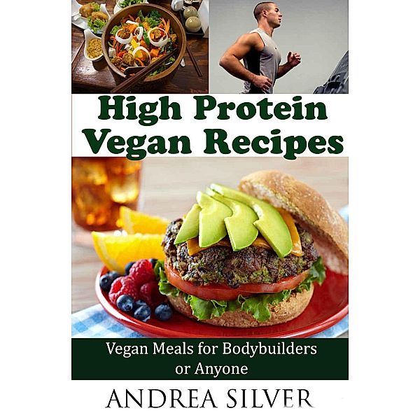 High Protein Vegan Recipes_ Vegan Meals for Bodybuilders or Anyone, Andrea Silver