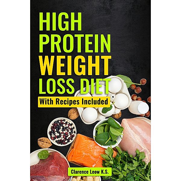 High Protein Weight Loss Diet: With Recipes Included, Clarence Leow K. S.