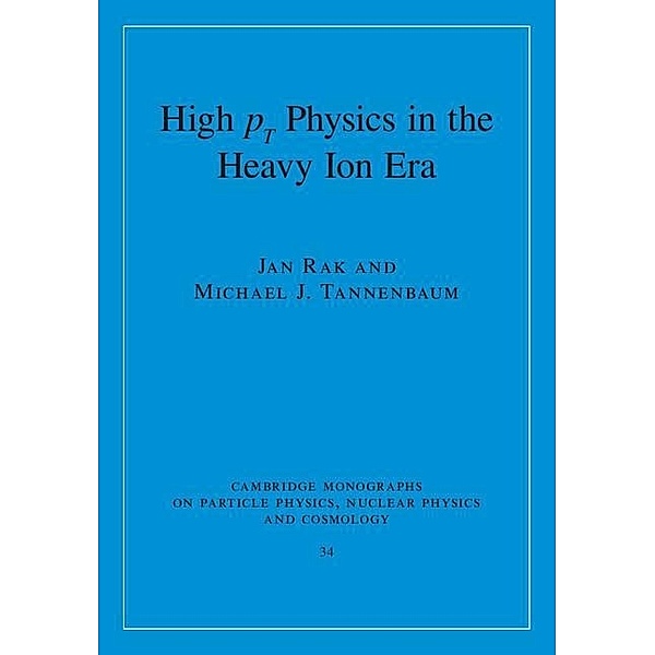 High-pT Physics in the Heavy Ion Era / Cambridge Monographs on Particle Physics, Nuclear Physics and Cosmology, Jan Rak