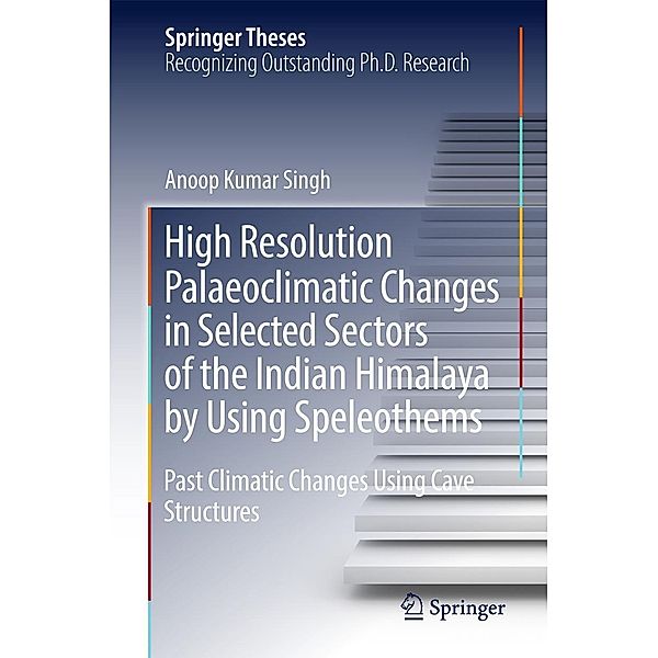 High Resolution Palaeoclimatic Changes in Selected Sectors of the Indian Himalaya by Using Speleothems / Springer Theses, Anoop Kumar Singh