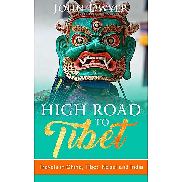 High Road to Tibet: Travels in China, Tibet, Nepal and India (Round The World Travels, #3) / Round The World Travels, John Dwyer