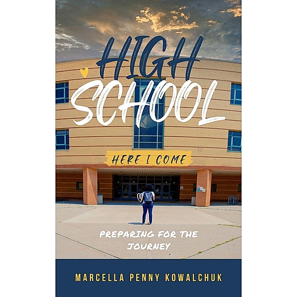 High School Here I Come: Preparing For the Journey, Marcella Penny Kowalchuk