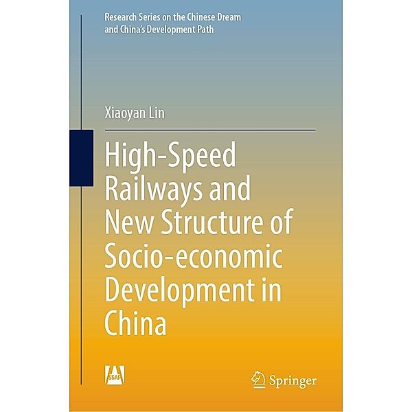 High-Speed Railways and New Structure of Socio-economic Development in China / Research Series on the Chinese Dream and China's Development Path, Xiaoyan Lin