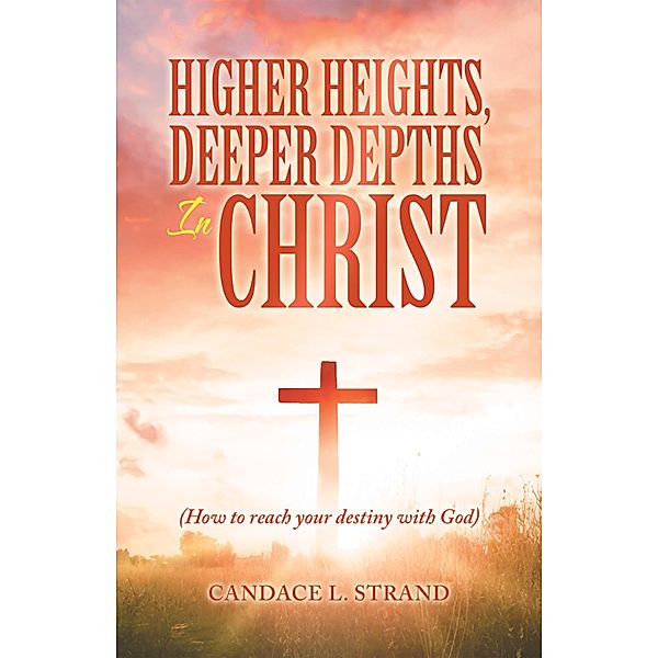 Higher Heights, Deeper Depths in Christ, Candace L. Strand
