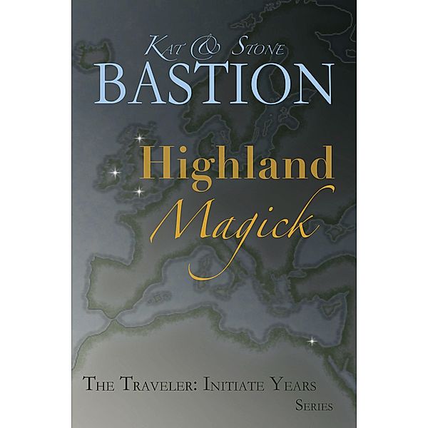 Highland Magick (THE TRAVELER: Initiate Years, #5) / THE TRAVELER: Initiate Years, Kat Bastion, Stone Bastion