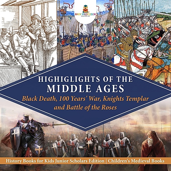 Highlights of the Middle Ages : Black Death, 100 Years' War, Knights Templar and Battle of the Roses | History Books for Kids Junior Scholars Edition | Children's Medieval Books, Baby