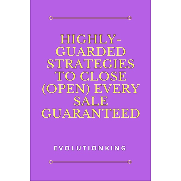 Highly-Guarded Strategies to Close (Open) Every Sale Guaranteed, Evolution King