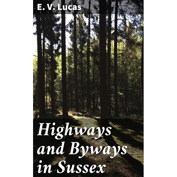 Highways and Byways in Sussex, E. V. Lucas