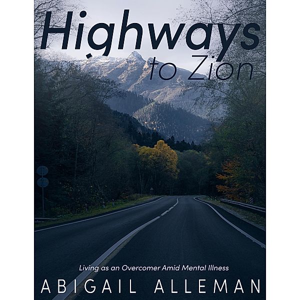 Highways to Zion: Living as an Overcomer Amid Mental Illness, Abigail Alleman