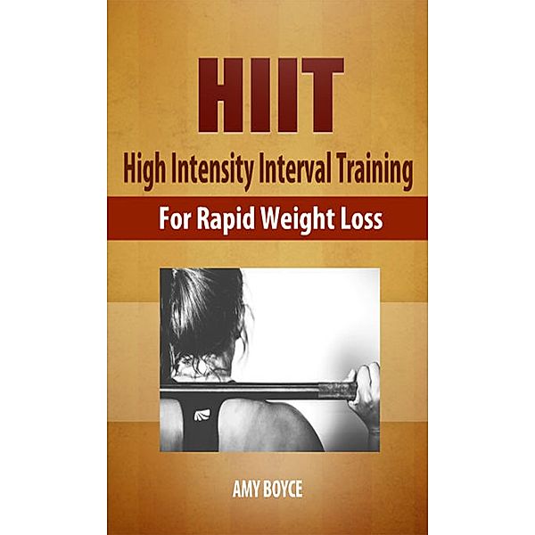 HIIT: High Intensity Interval Training for Rapid Weight Loss, Amy Boyce