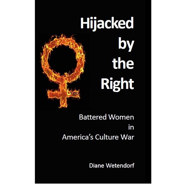 Hijacked by the Right: Battered Women in America's Culture War, Diane Wetendorf