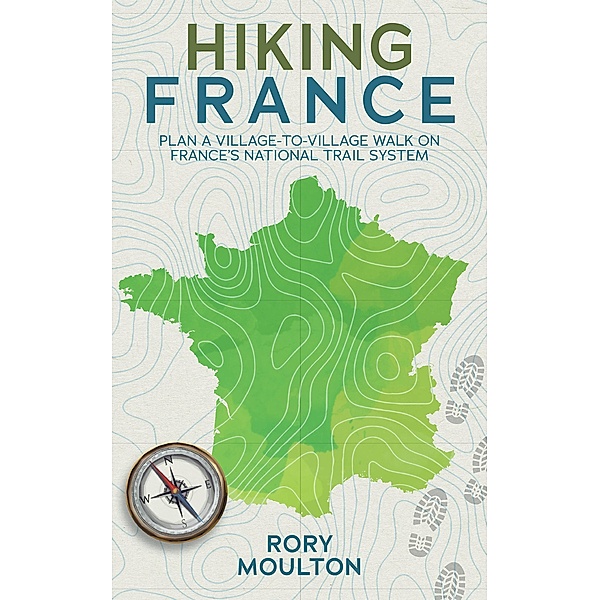 Hiking France: Plan a village walk on France's national trail system (Hiking Europe, #1) / Hiking Europe, Rory Moulton