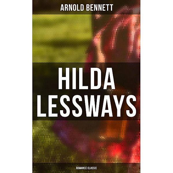 Hilda Lessways (Romance Classic), Arnold Bennett