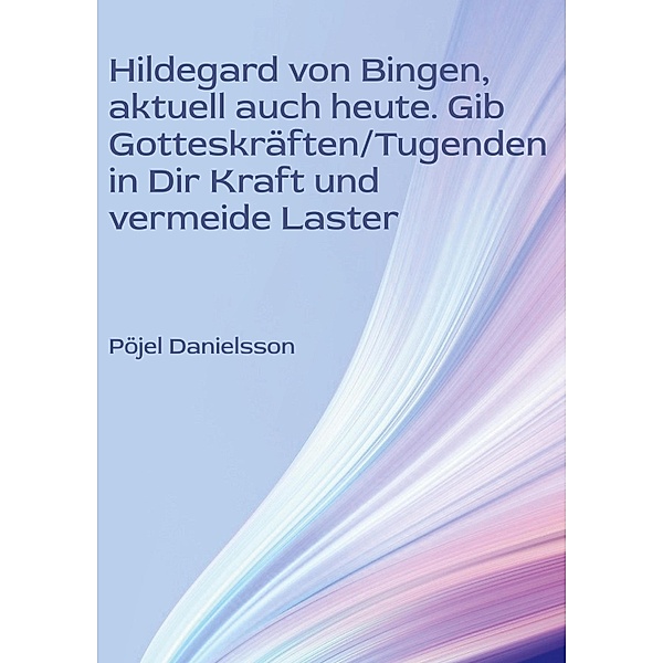 Hildegard von Bingen, aktuell auch heute. Gib Gotteskräften/Tugenden in Dir Kraft und vermeide Laster, Pöjel Danielsson