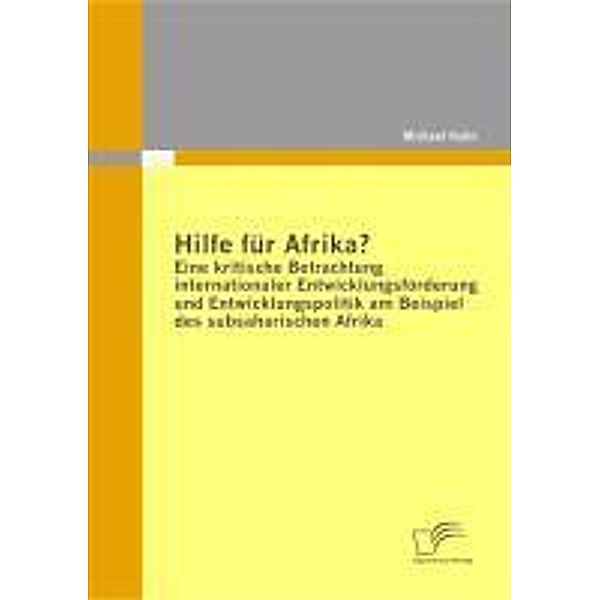 Hilfe für Afrika? Eine kritische Betrachtung internationaler Entwicklungsförderung und Entwicklungspolitik am Beispiel des subsaharischen Afrika, Michael Kuhn