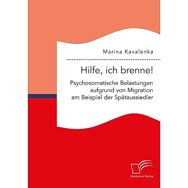 Hilfe, ich brenne! Psychosomatische Belastungen aufgrund von Migration am Beispiel der Spätaussiedler, Marina Kavalenka