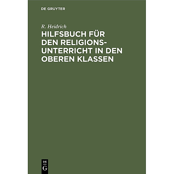 Hilfsbuch für den Religionsunterricht in den oberen Klassen, R. Heidrich