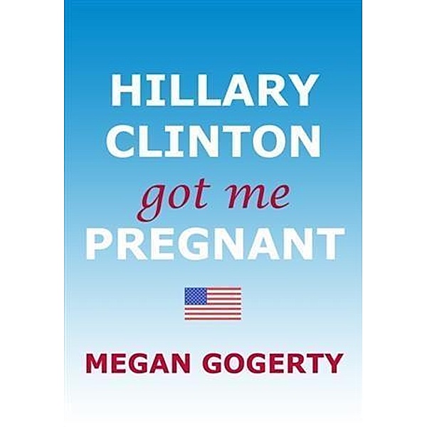 Hillary Clinton Got Me Pregnant, Megan Gogerty