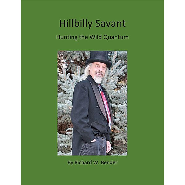 Hillbilly Savant: Hunting the Wild Quantum, Richard W. Bender