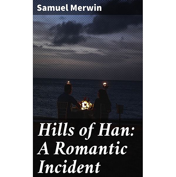 Hills of Han: A Romantic Incident, Samuel Merwin