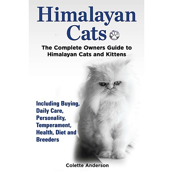 Himalayan Cats, The Complete Owners Guide to Himalayan Cats and Kittens  Including Buying, Daily Care, Personality, Temperament, Health, Diet and Breeders, Colette Anderson