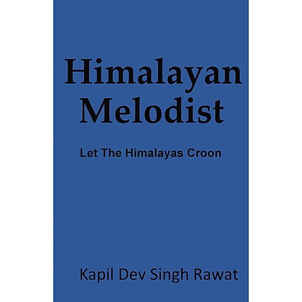 Himalayan Melodist : Let The Himalayas Croon, Kapil Dev Singh Rawat