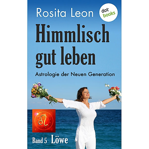 Himmlisch gut leben: Himmlisch gut leben - Astrologie der Neuen Generation - Band 5: Löwe, Rosita Leon