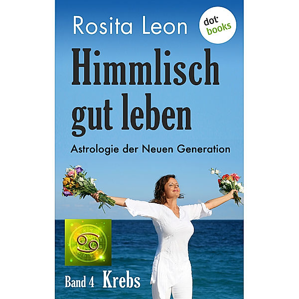 Himmlisch gut leben: Himmlisch gut leben - Astrologie der Neuen Generation - Band 4: Krebs, Rosita Leon