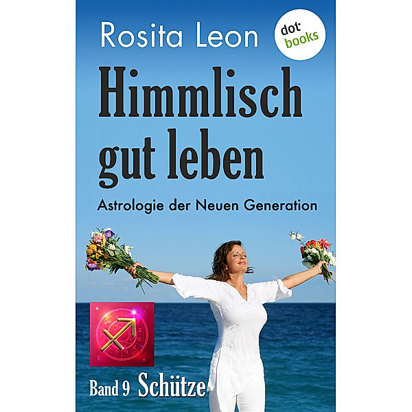 Himmlisch gut leben: Himmlisch gut leben - Astrologie der Neuen Generation - Band 9: Schütze, Rosita Leon