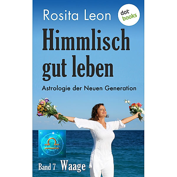 Himmlisch gut leben: Himmlisch gut leben - Astrologie der Neuen Generation - Band 7: Waage, Rosita Leon