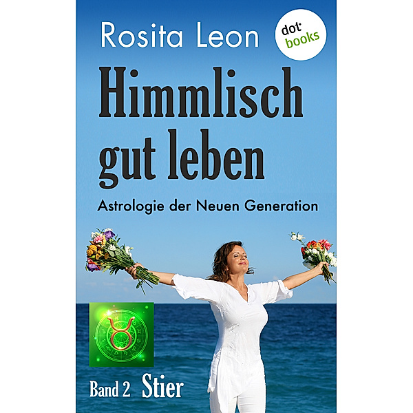 Himmlisch gut leben: Himmlisch gut leben - Astrologie der Neuen Generation - Band 2: Stier, Rosita Leon