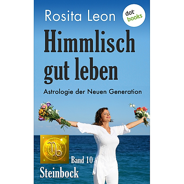 Himmlisch gut leben: Himmlisch gut leben - Astrologie der Neuen Generation - Band 10: Steinbock, Rosita Leon