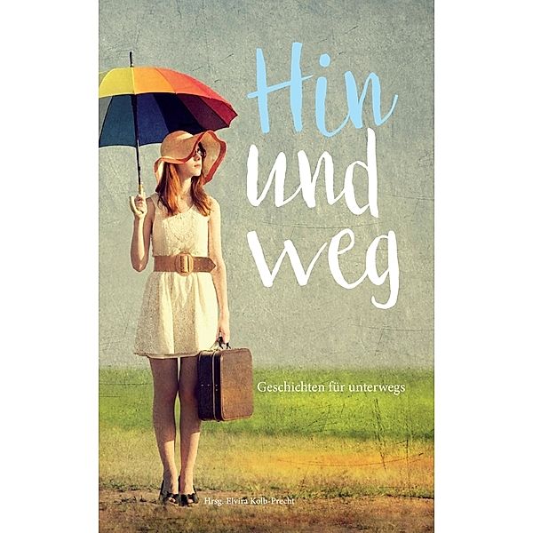 Hin und weg - Geschichten für unterwegs, Elvira Kolb-Precht, Linda Hagspiel, Evi Hallermayer-Jahreiss, Elvira Kolb-Precht, Susanne Kotrus, Brigitte Mattes, Julia Gehrig