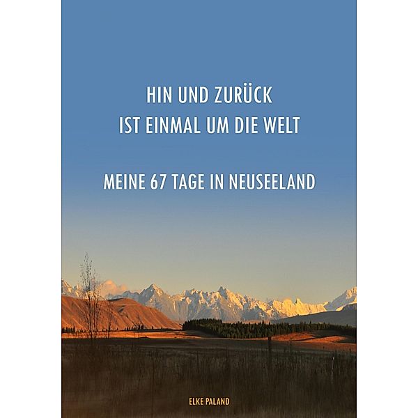 Hin und zurück ist einmal um die Welt ~ Meine 67 Tage in Neuseeland, Elke Paland