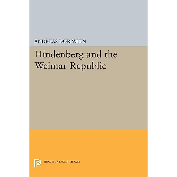 Hindenberg and the Weimar Republic / Princeton Legacy Library Bd.2235, Andreas Dorpalen