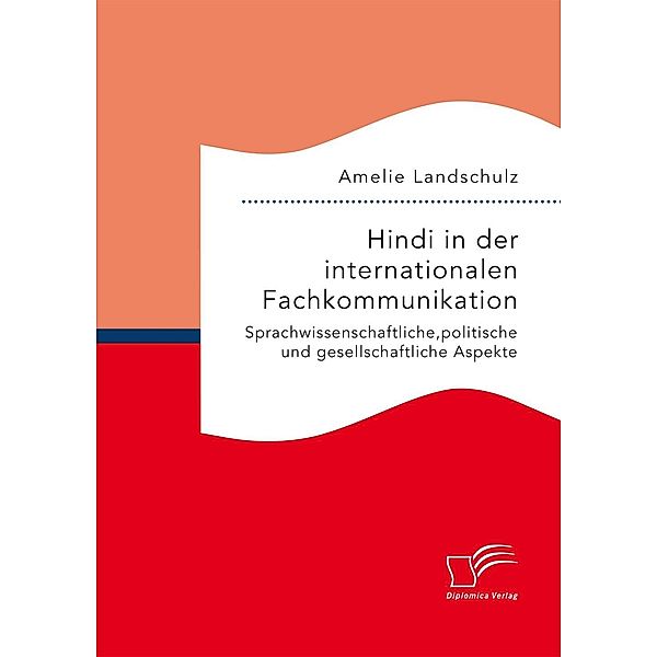 Hindi in der internationalen Fachkommunikation. Sprachwissenschaftliche, politische und gesellschaftliche Aspekte, Amelie Landschulz