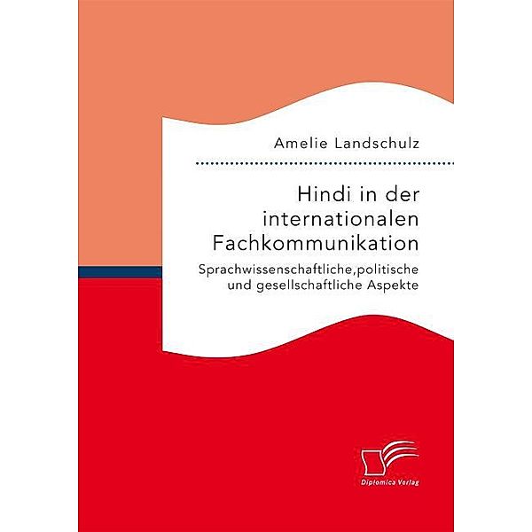 Hindi in der internationalen Fachkommunikation: Sprachwissenschaftliche, politische und gesellschaftliche Aspekte, Amelie Landschulz