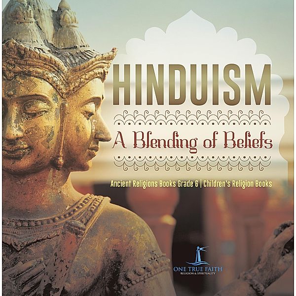 Hinduism : A Blending of Beliefs | Ancient Religions Books Grade 6 | Children's Religion Books / One True Faith, One True Faith