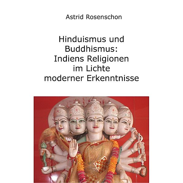 Hinduismus und Buddhismus: Indiens Religionen im Lichte moderner Erkenntnisse, Astrid Rosenschon