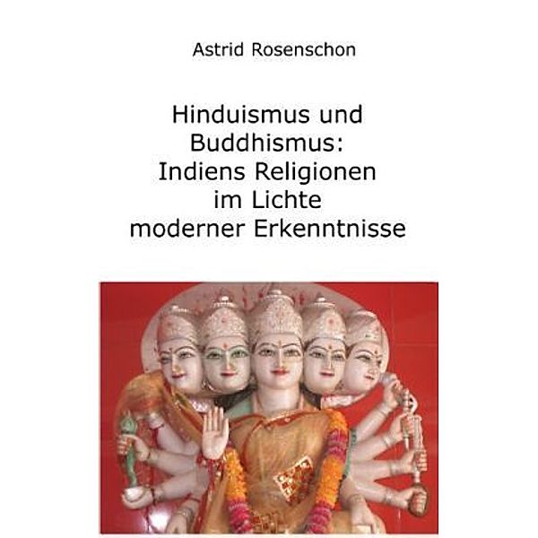 Hinduismus und Buddhismus: Indiens Religionen im Lichte moderner Erkenntnisse, Astrid Rosenschon