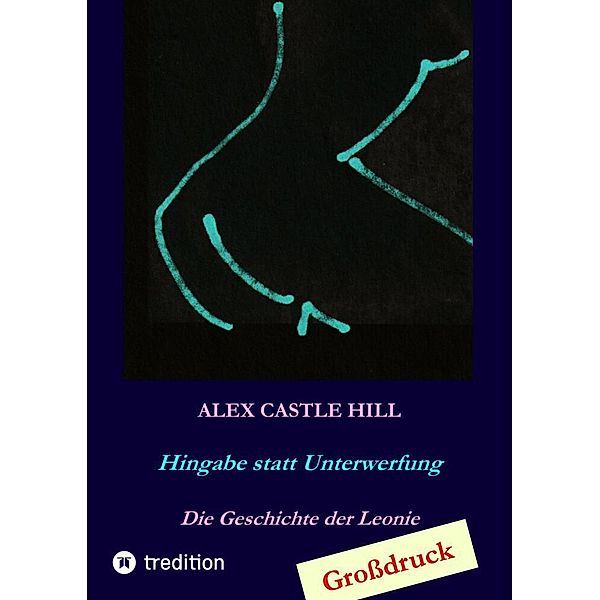 Hingabe statt Unterwerfung - Die Geschichte der Leonie, Alex Castle Hill