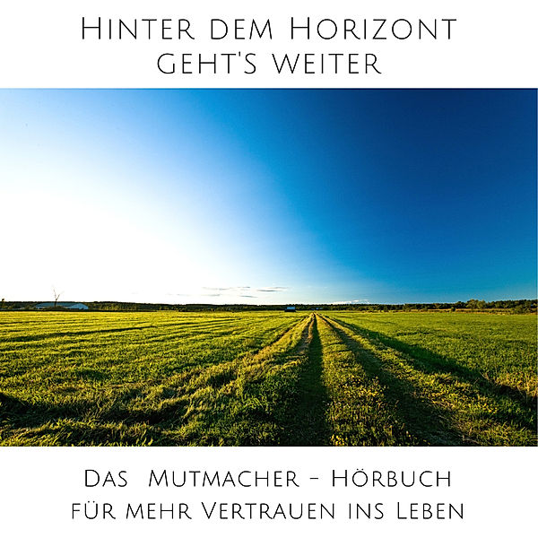 Hinter dem Horizont geht's weiter: 10 wahre Geschichten aus dem echten Leben, Patrick Lynen, Olivia Sievers, Carlo Späth, Karin Ahlers, Louisa Hanisch, Olaf Windspiel, Sandra Kempers