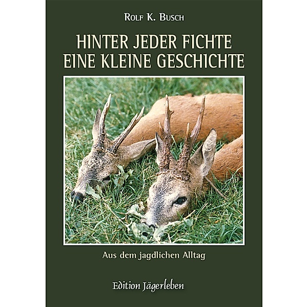 Hinter jeder Fichte eine kleine Geschichte: Aus dem jagdlichen Alltag / Hinter jeder Fichte eine kleine Geschichte Bd.1, Rolf K. Busch