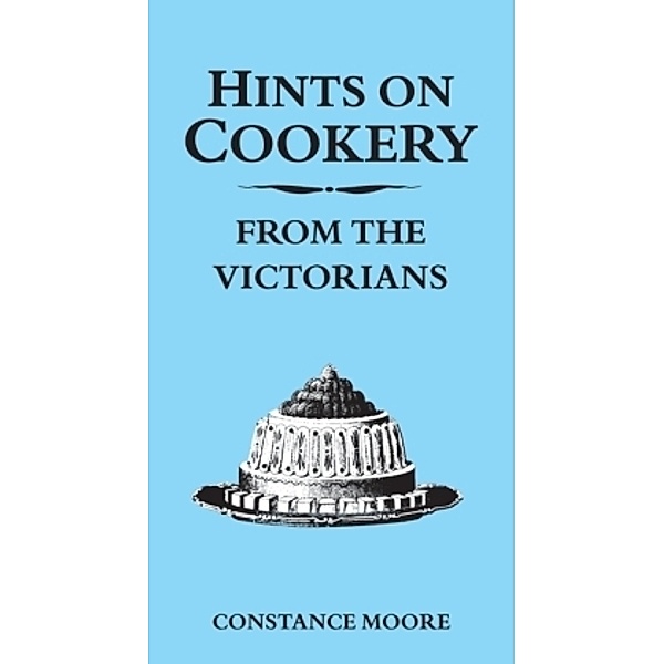 Hints On Cookery From The Victorians, Constance Moore