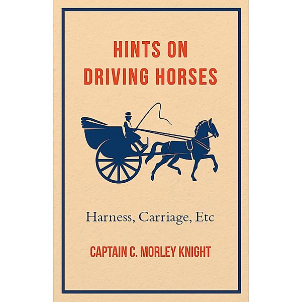 Hints on Driving Horses (Harness, Carriage, Etc), Captain C. Morley Knight