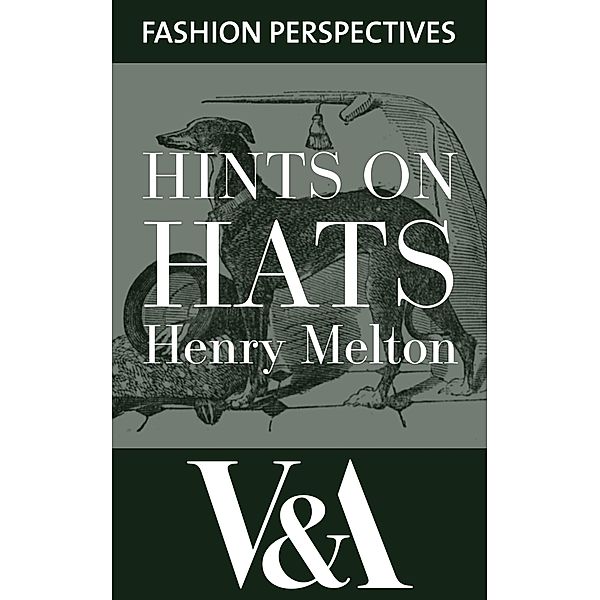 Hints on Hats: by Henry Melton, Hatter to His Royal Highness The Prince of Wales / V&A Fashion Perspectives, Melton Henry
