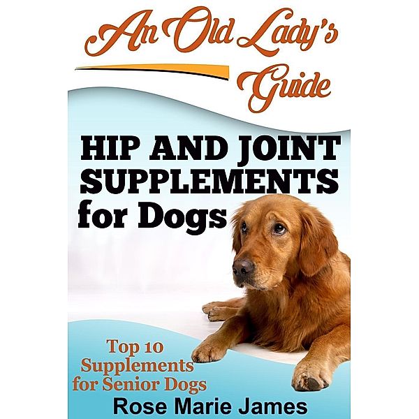 Hip and Joint Supplements for Dogs: Top 10 Supplements for Senior Dogs, Rose Marie James