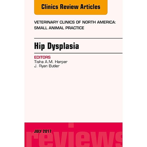 Hip Dysplasia, An Issue of Veterinary Clinics of North America: Small Animal Practice, Tisha A. M. Harper, J. Ryan Butler